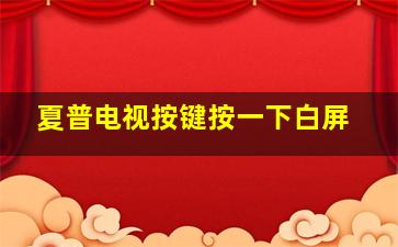 夏普电视按键按一下白屏