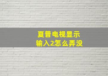 夏普电视显示输入2怎么弄没