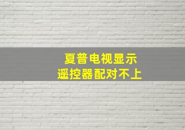 夏普电视显示遥控器配对不上