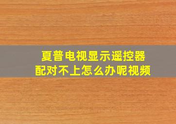 夏普电视显示遥控器配对不上怎么办呢视频