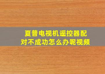 夏普电视机遥控器配对不成功怎么办呢视频