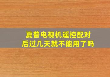 夏普电视机遥控配对后过几天就不能用了吗