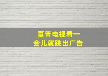 夏普电视看一会儿就跳出广告