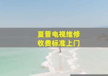 夏普电视维修收费标准上门