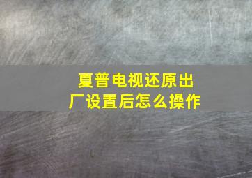 夏普电视还原出厂设置后怎么操作