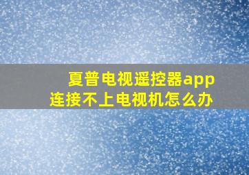 夏普电视遥控器app连接不上电视机怎么办