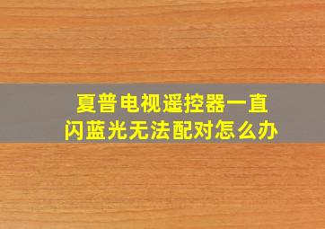 夏普电视遥控器一直闪蓝光无法配对怎么办