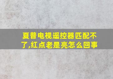 夏普电视遥控器匹配不了,红点老是亮怎么回事