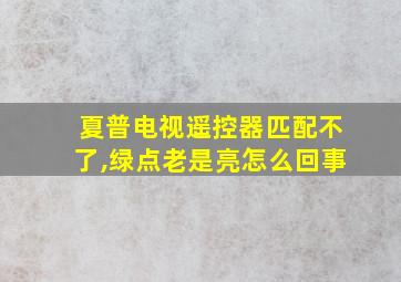 夏普电视遥控器匹配不了,绿点老是亮怎么回事