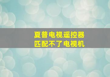 夏普电视遥控器匹配不了电视机