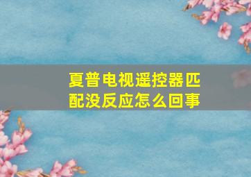 夏普电视遥控器匹配没反应怎么回事