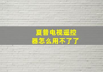 夏普电视遥控器怎么用不了了