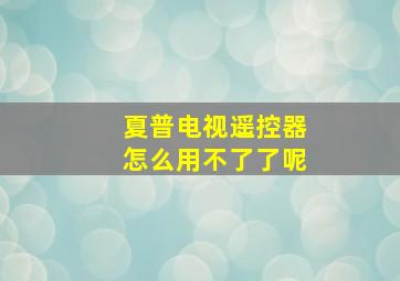 夏普电视遥控器怎么用不了了呢