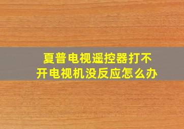 夏普电视遥控器打不开电视机没反应怎么办