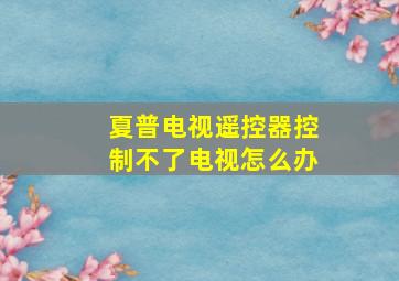 夏普电视遥控器控制不了电视怎么办