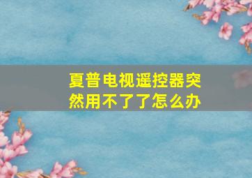 夏普电视遥控器突然用不了了怎么办