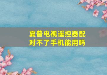 夏普电视遥控器配对不了手机能用吗