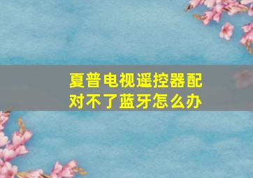 夏普电视遥控器配对不了蓝牙怎么办