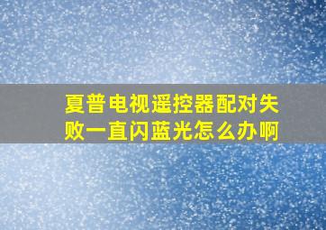 夏普电视遥控器配对失败一直闪蓝光怎么办啊