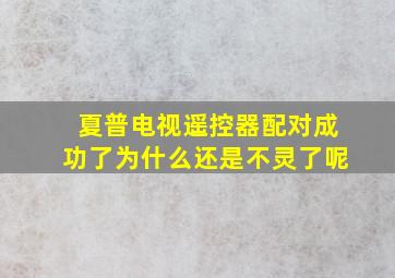 夏普电视遥控器配对成功了为什么还是不灵了呢