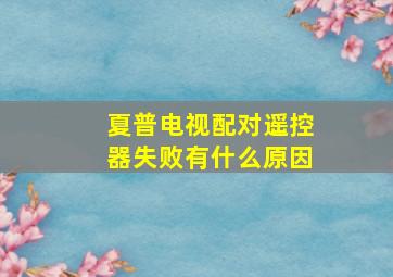 夏普电视配对遥控器失败有什么原因