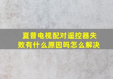 夏普电视配对遥控器失败有什么原因吗怎么解决