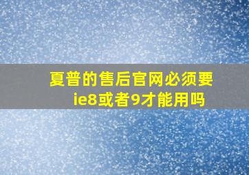 夏普的售后官网必须要ie8或者9才能用吗