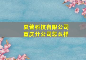 夏普科技有限公司重庆分公司怎么样