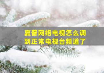 夏普网络电视怎么调到正常电视台频道了