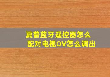 夏普蓝牙遥控器怎么配对电视OV怎么调出