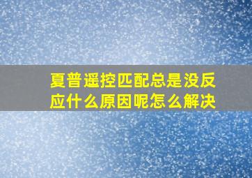 夏普遥控匹配总是没反应什么原因呢怎么解决