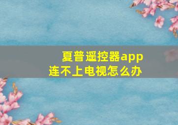 夏普遥控器app连不上电视怎么办