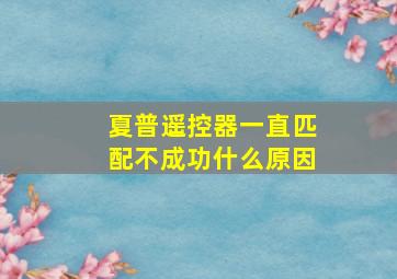 夏普遥控器一直匹配不成功什么原因