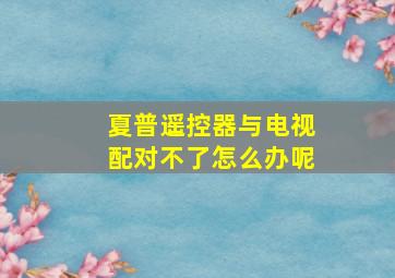 夏普遥控器与电视配对不了怎么办呢