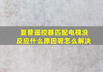 夏普遥控器匹配电视没反应什么原因呢怎么解决