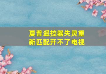 夏普遥控器失灵重新匹配开不了电视