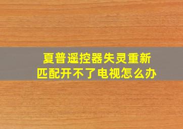 夏普遥控器失灵重新匹配开不了电视怎么办