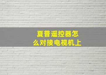 夏普遥控器怎么对接电视机上