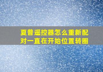 夏普遥控器怎么重新配对一直在开始位置转圈