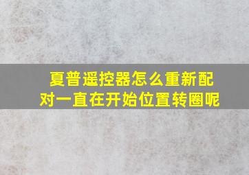 夏普遥控器怎么重新配对一直在开始位置转圈呢