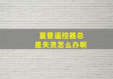 夏普遥控器总是失灵怎么办啊