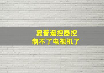 夏普遥控器控制不了电视机了