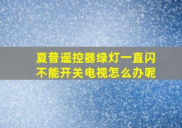 夏普遥控器绿灯一直闪不能开关电视怎么办呢