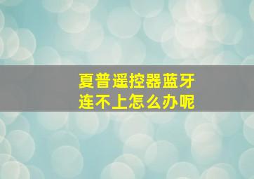 夏普遥控器蓝牙连不上怎么办呢