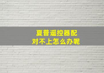 夏普遥控器配对不上怎么办呢