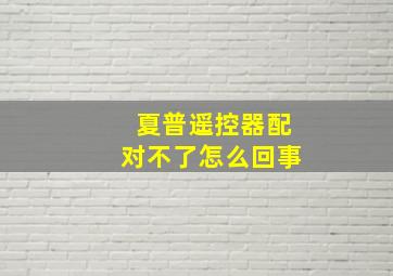 夏普遥控器配对不了怎么回事