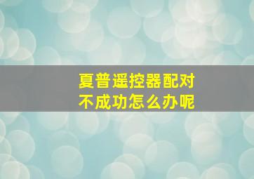 夏普遥控器配对不成功怎么办呢