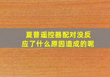 夏普遥控器配对没反应了什么原因造成的呢