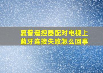 夏普遥控器配对电视上蓝牙连接失败怎么回事