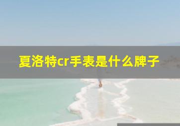 夏洛特cr手表是什么牌子